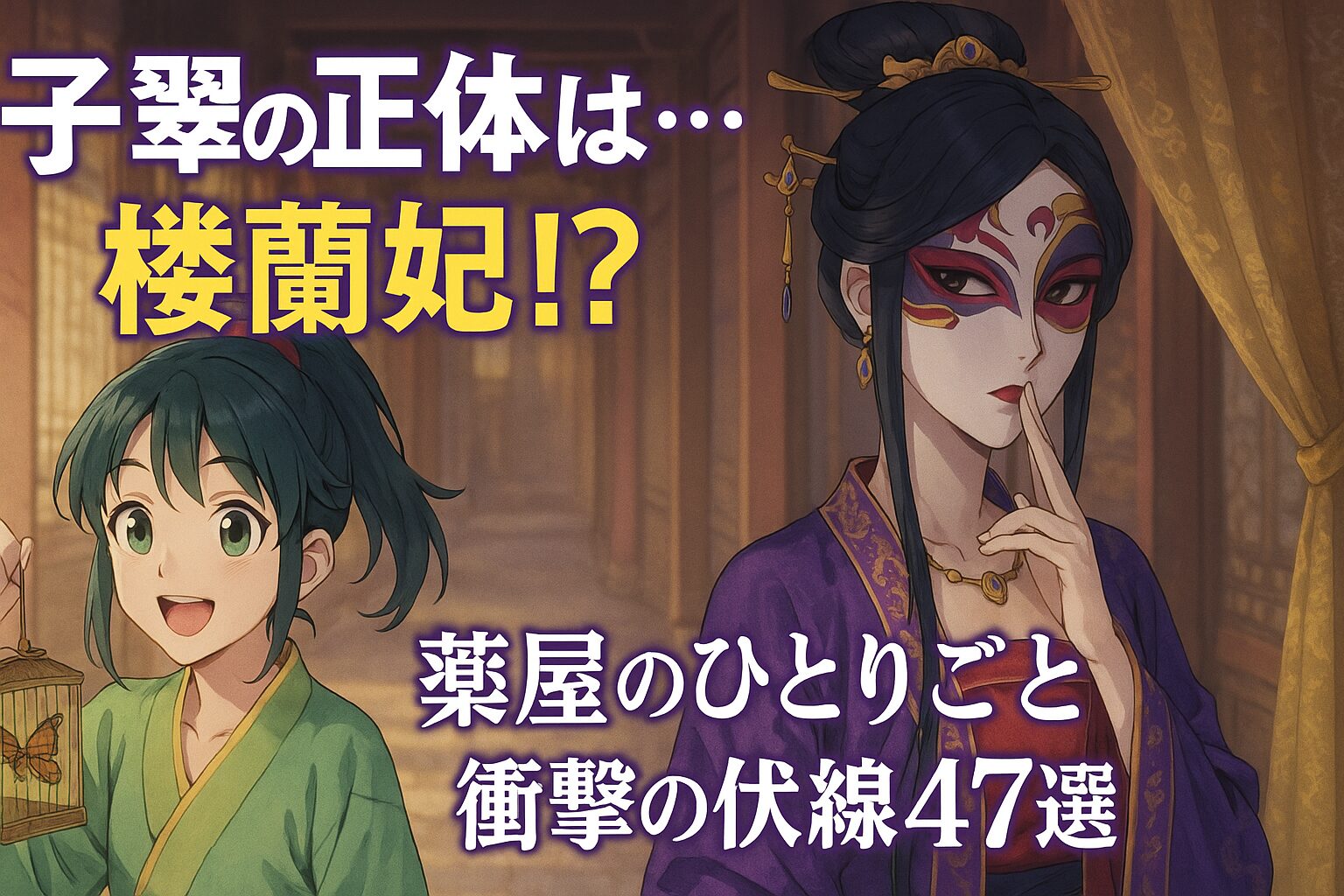 アニメ風イラスト。後宮の廊下を背景に、左には虫かごを持って微笑むポニーテールの少女（子翠風）、右には仮面をつけた神秘的な女性（楼蘭妃風）が口元に指をあてて立つ。上部には「子翠の正体は…楼蘭妃！？薬屋のひとりごと｜衝撃の伏線47選」と大きな文字。